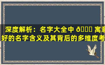 深度解析：名字大全中 🐎 寓意好的名字含义及其背后的多维度考量